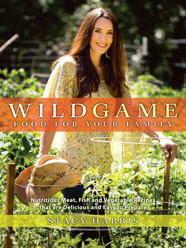 Wild Game Food for Your Family: Nutritious Meat, Fish, and Vegetable Recipes that are Delicious and Easy to Prep are