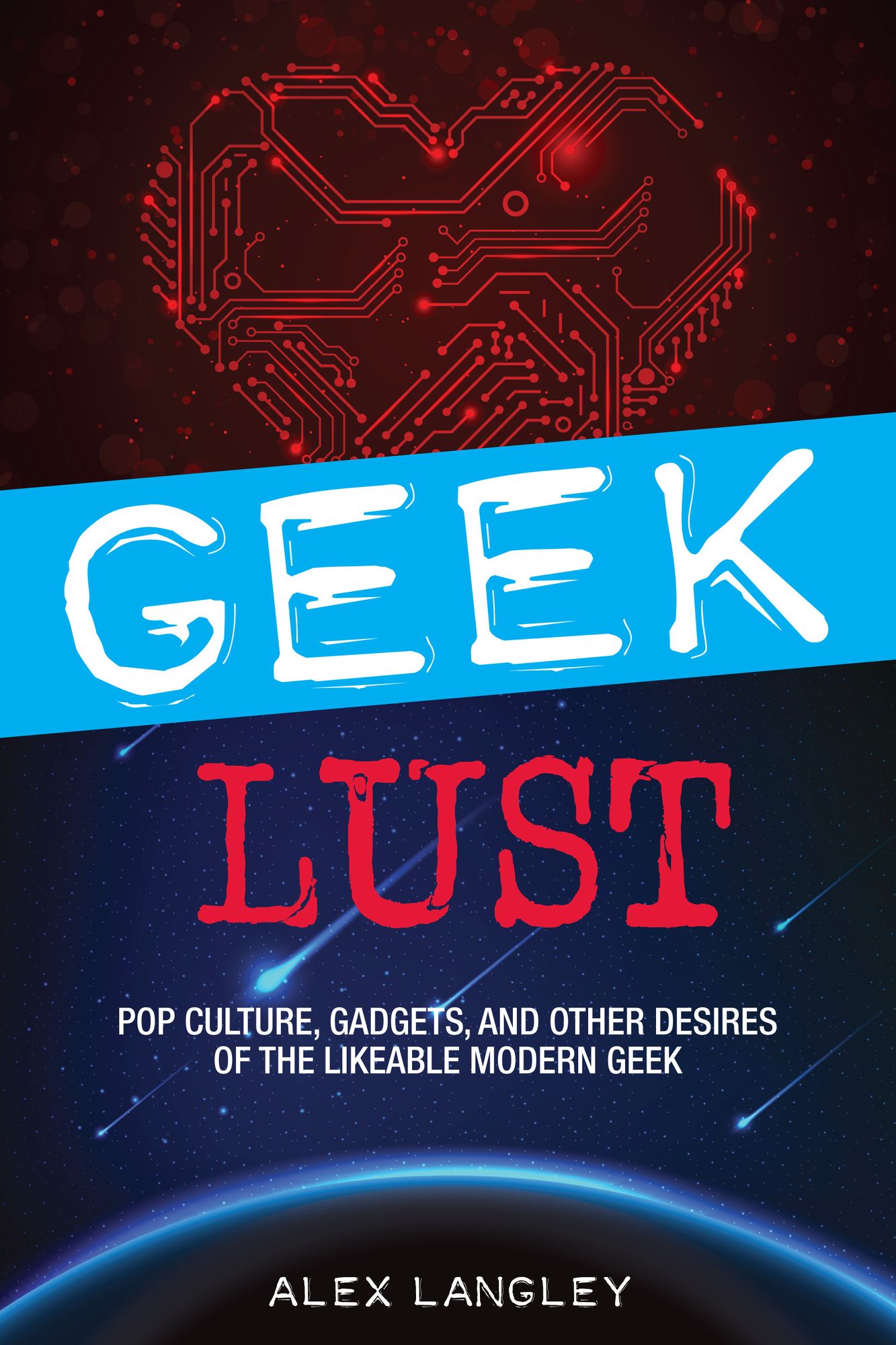 Geek Lust: Pop Culture, Gadgets, and Other Desires of the Likeable Modern Geek