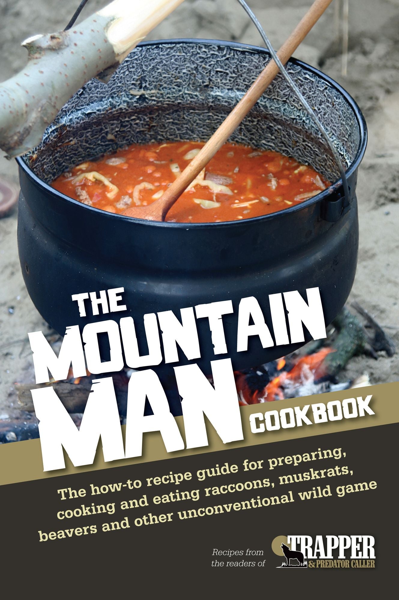 The Mountain Man Cookbook: The How-To Recipe Guide for Preparing, Cooking and Eating Raccoons, Muskrats, Beavers and Other Unconventional Wild Game