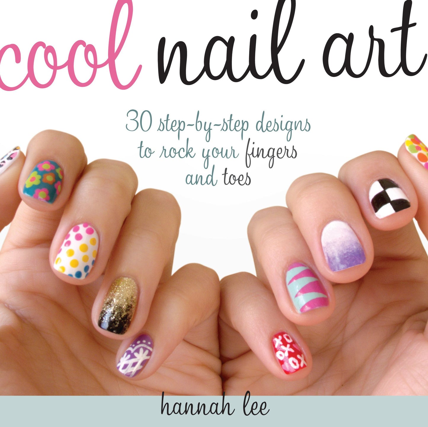 Cool Nail Art: 30 Step-by-Step Designs to Rock Your Fingers and Toes