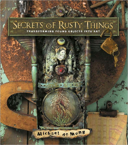 Secrets of Rusty Things: Transforming Found Objects into Art (PagePerfect NOOK Book)