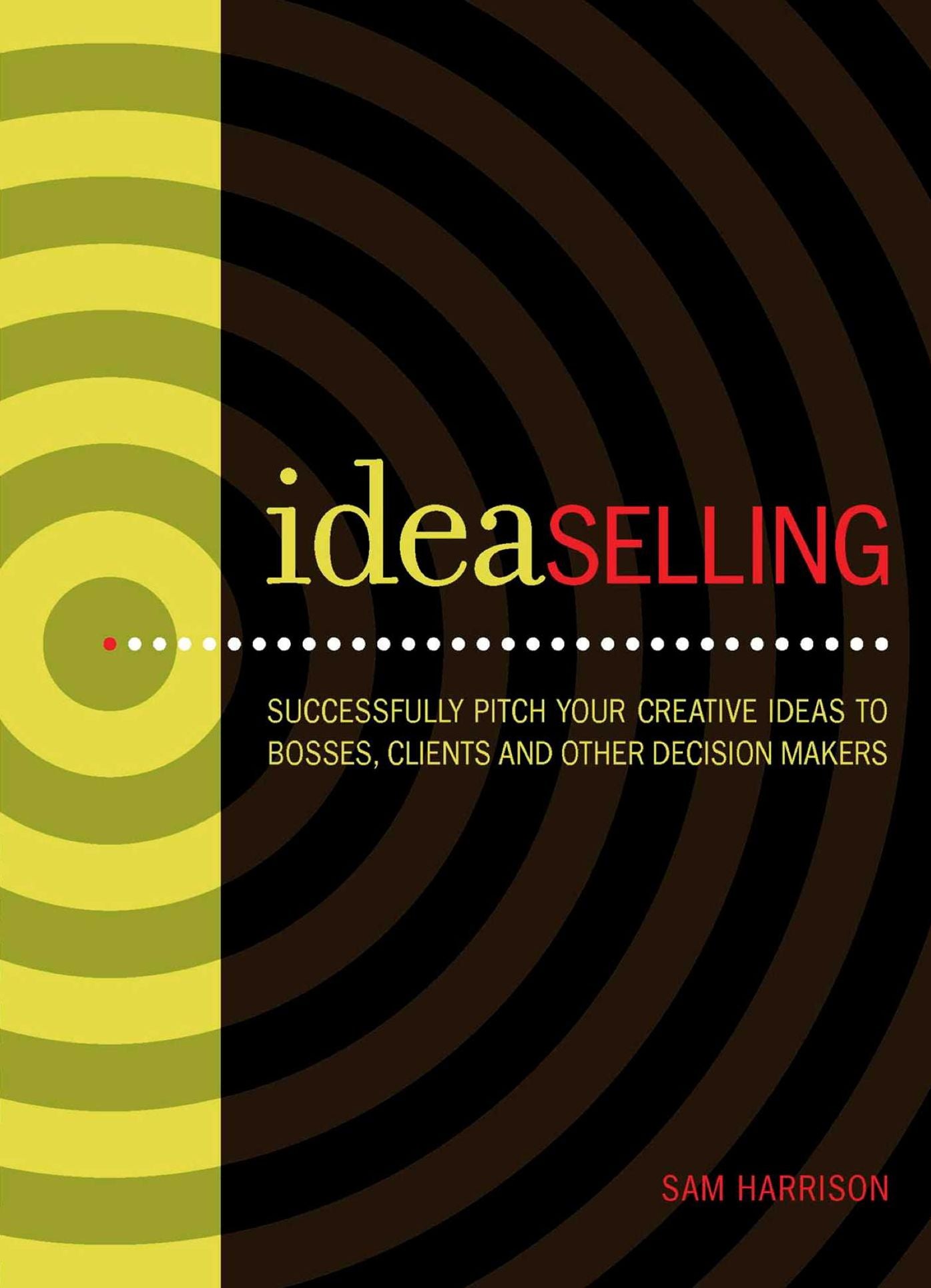 IdeaSelling: Successfully Pitch Your Creative Ideas to Bosses, Clients & other Decision Makers