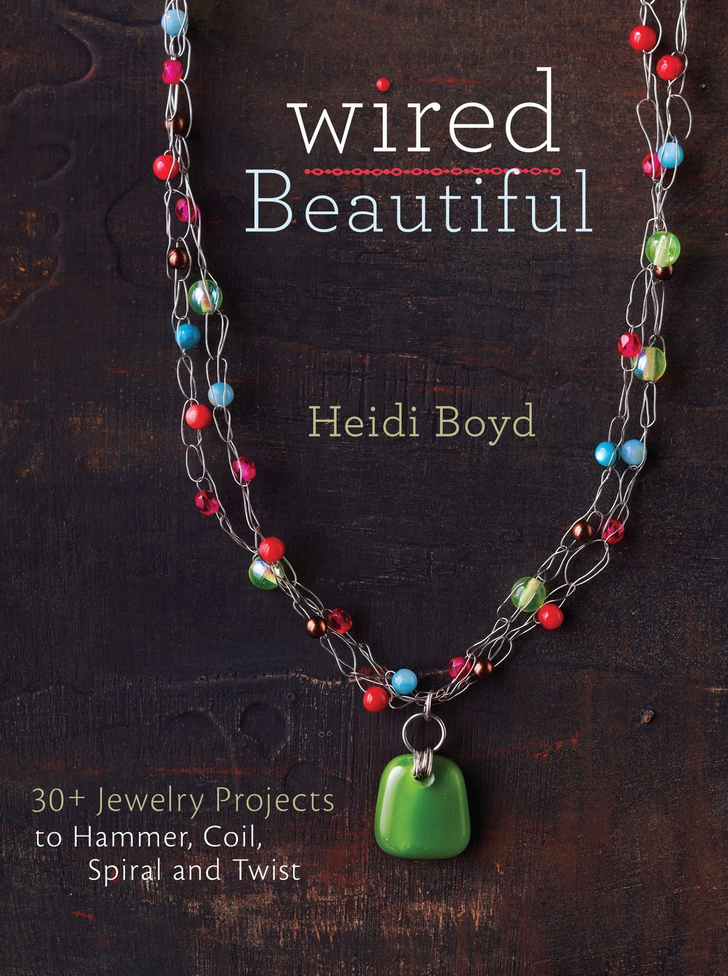 Wired Beautiful: 30+ projects to hammer, coil, spiral and twist