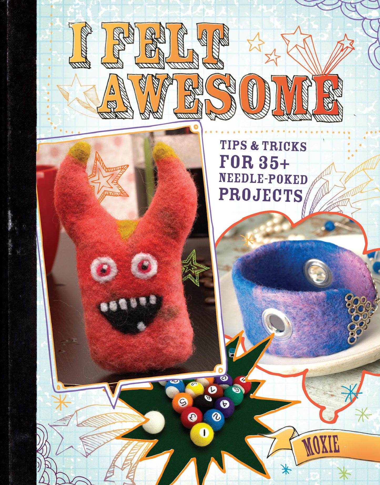 I Felt Awesome: Tips and Tricks for 35+ Needle-Poked Projects