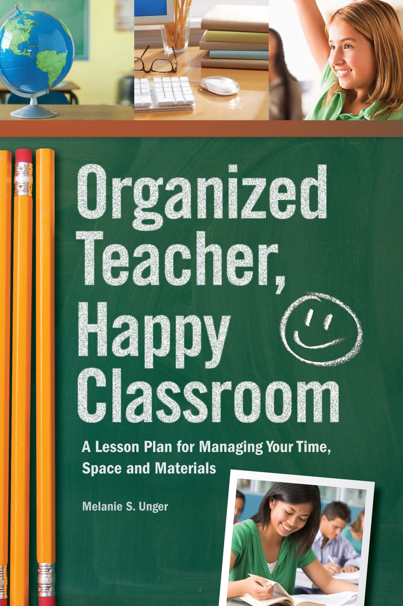 Organized Teacher, Happy Classroom: A Lesson Plan for Managing Your Time, Space and Materials
