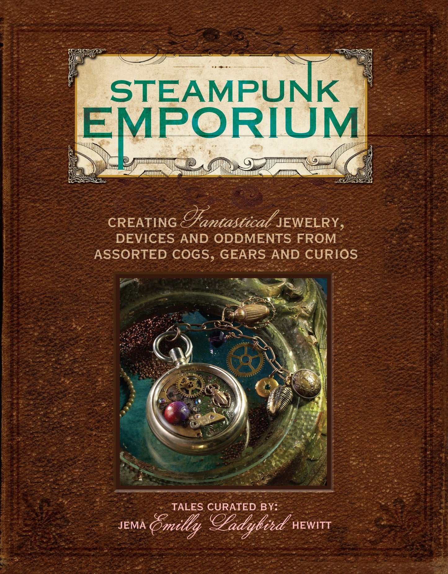 Steampunk Emporium: Creating Fantastical Jewelry, Devices and Oddments from Assorted Cogs, Gears and Curios