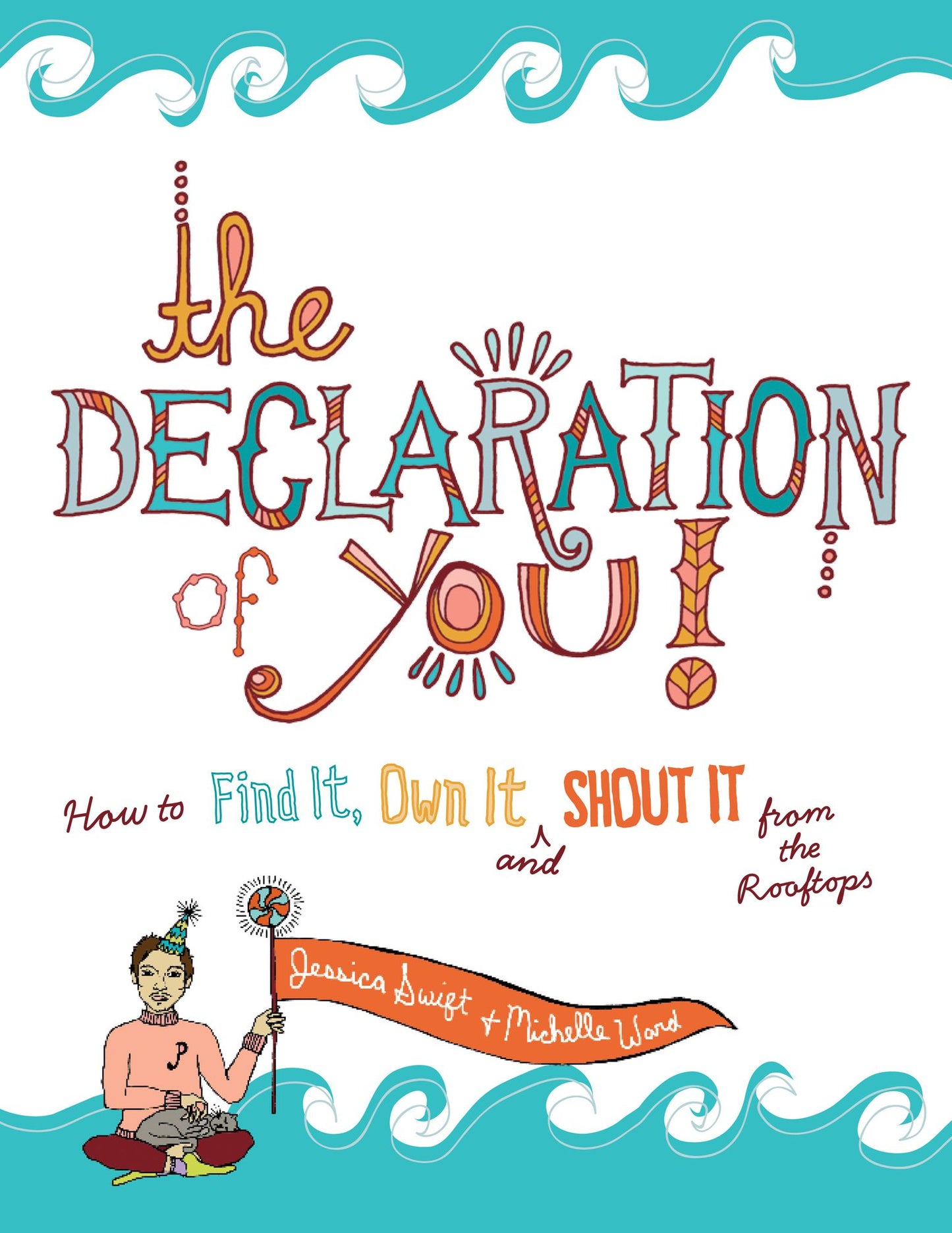 The Declaration of You!: How to Find It, Own It and Shout It From the Rooftops