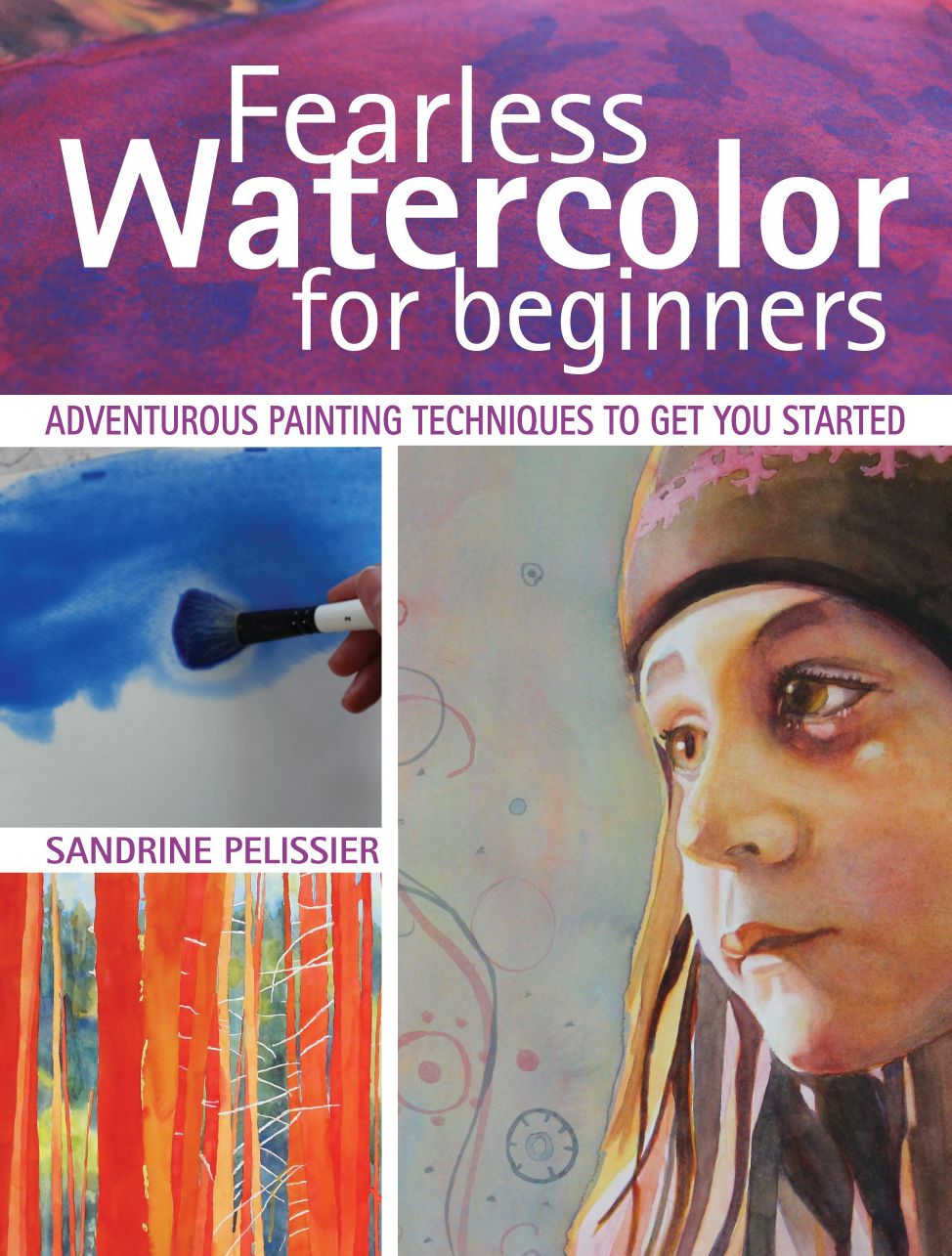 Fearless Watercolor for Beginners: Adventurous Painting Techniques to Get You Started