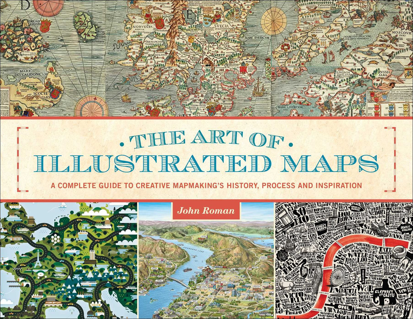 The Art of Illustrated Maps: A Complete Guide to Creative Mapmaking's History, Process and Inspiration