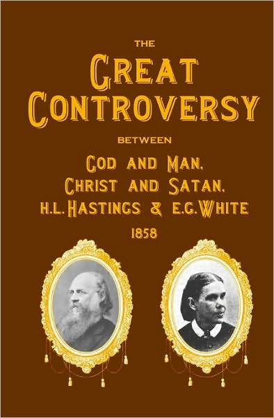 The Great Controversy Between God and Man, Christ and Satan, H. L. Hastings and E. G. White