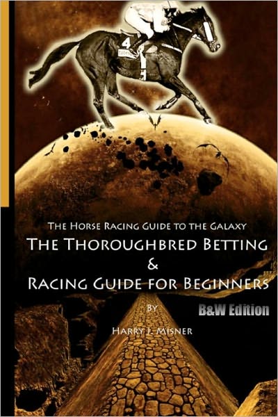 The Horse Racing Guide to the Galaxy - B&W Edition the Kentucky Derby - Preakness - Belmont: The Must Have Thoroughbred Race Track Handicapping and Betting Book for Beginners