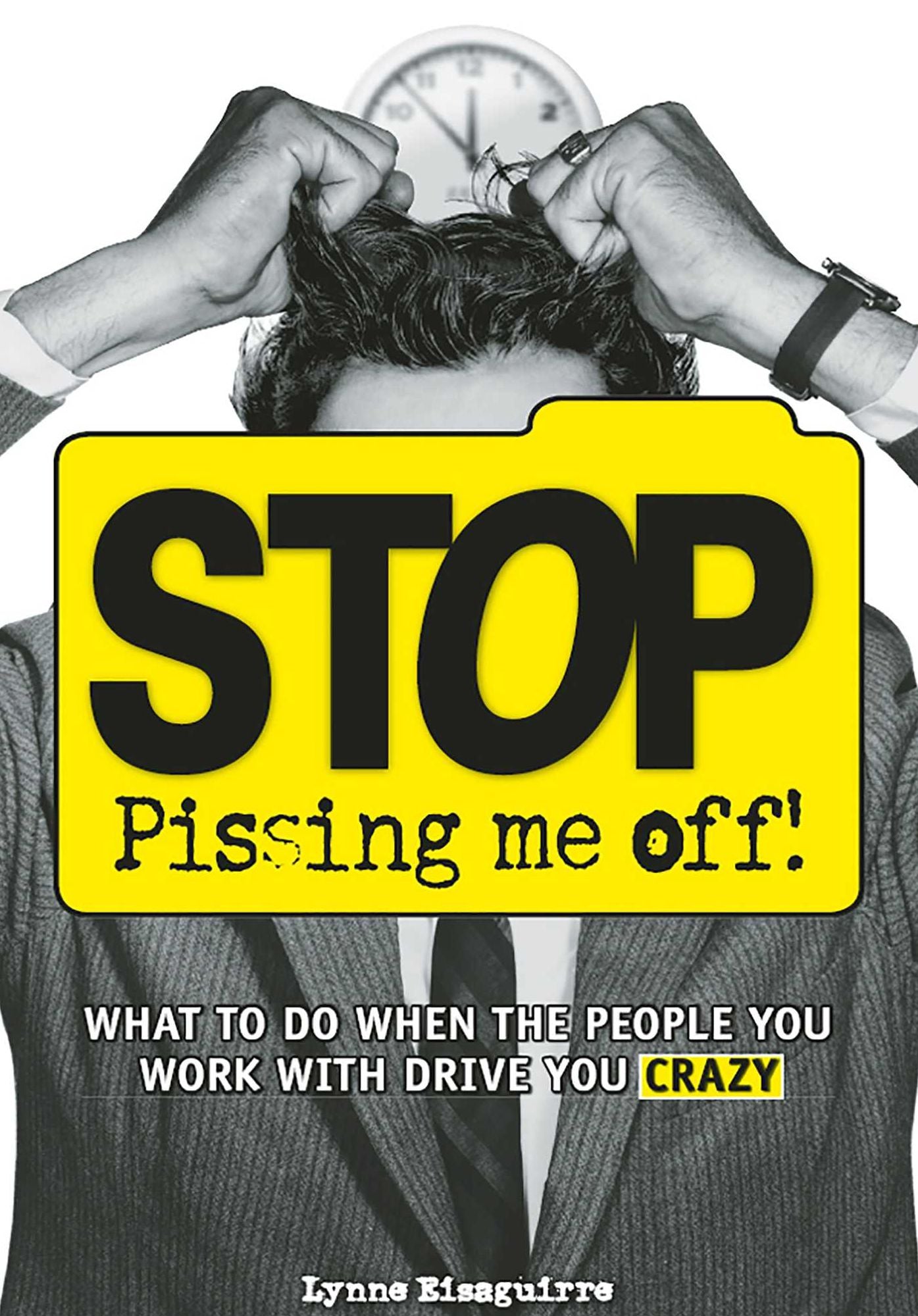Stop Pissing Me Off: What to Do When the People You Work with Drive You Crazy