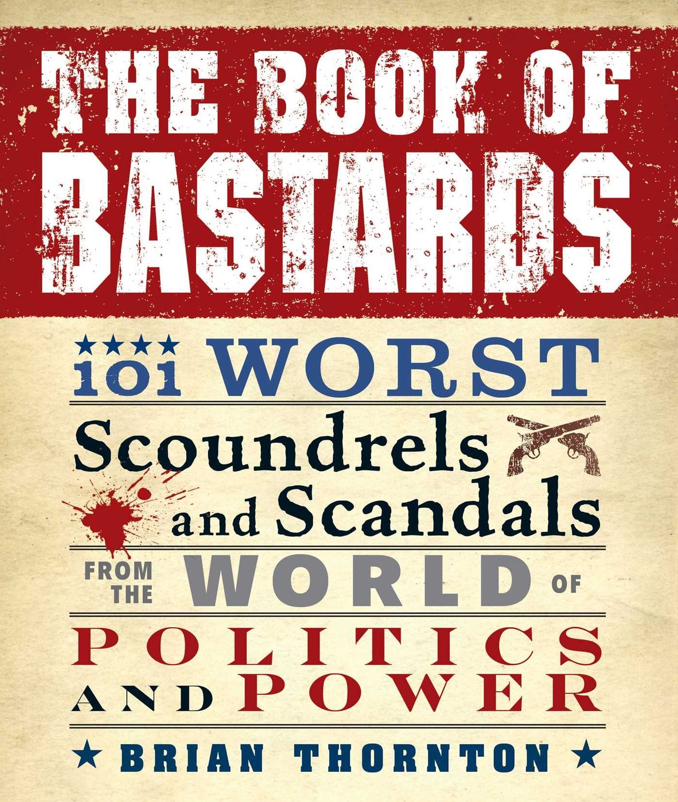 The Book of Bastards: 101 Worst Scoundrels and Scandals from the World of Politics and Power
