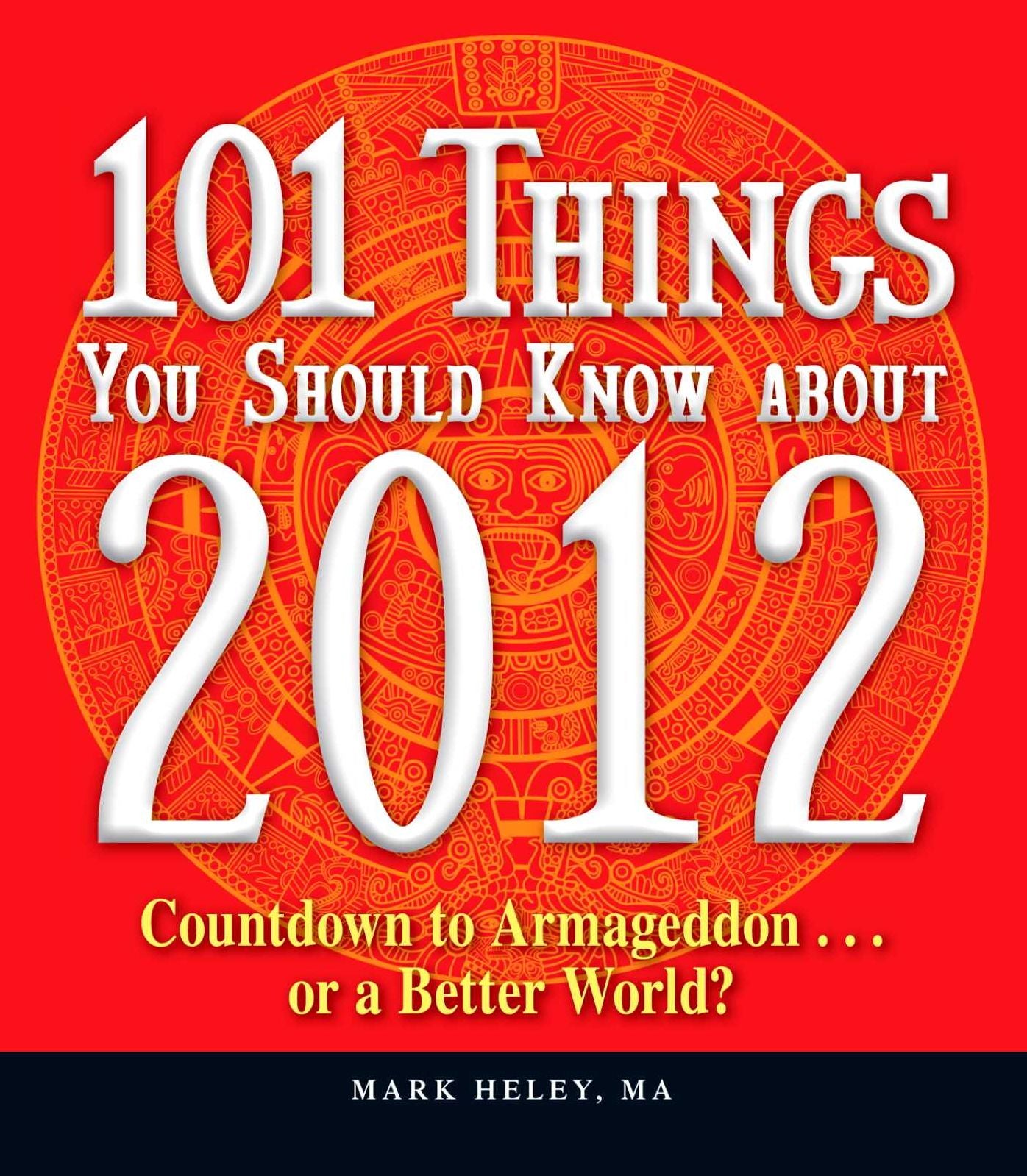 101 Things You Should Know about 2012: Countdown to Armageddon...or a Better World
