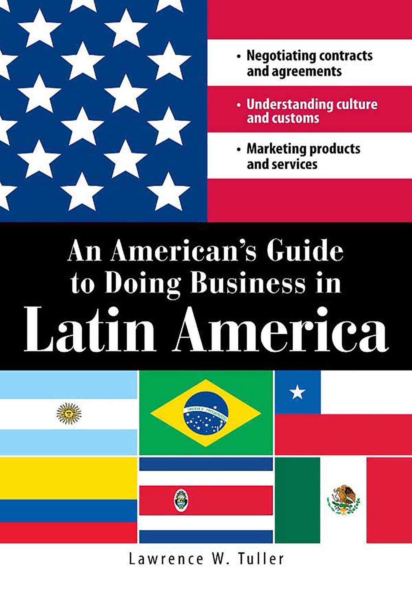 An American's Guide to Doing Business in Latin America: Negotiating contracts and agreements. Understanding culture and customs. Marketing products and services
