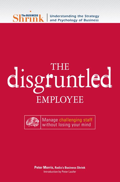 The Business Shrink - The Disgruntled Employee: Manage Challenging Staff Without Losing Your Mind