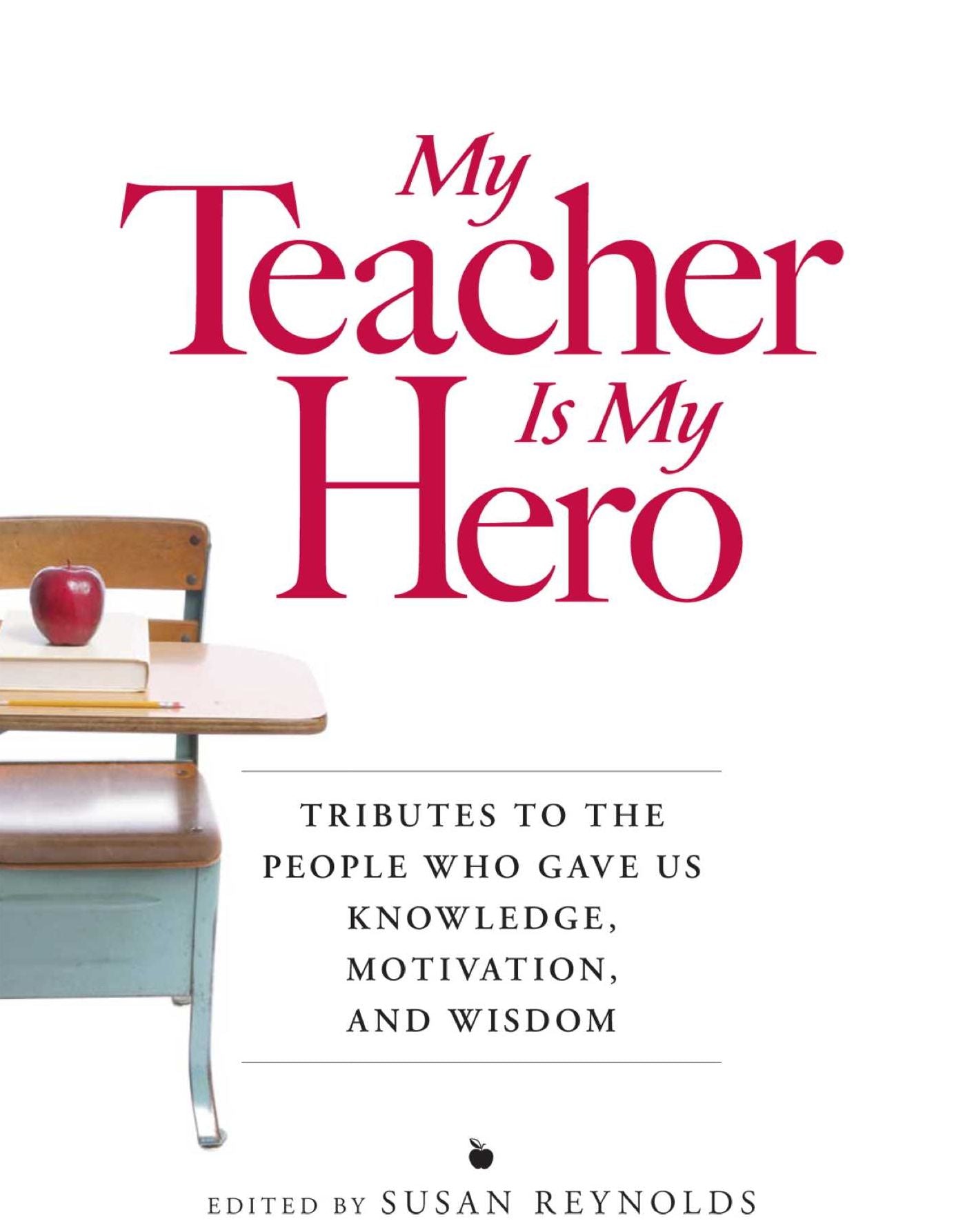 My Teacher is My Hero: Tributes to the People Who Gave Us Knowledge, Motivation, and Wisdon