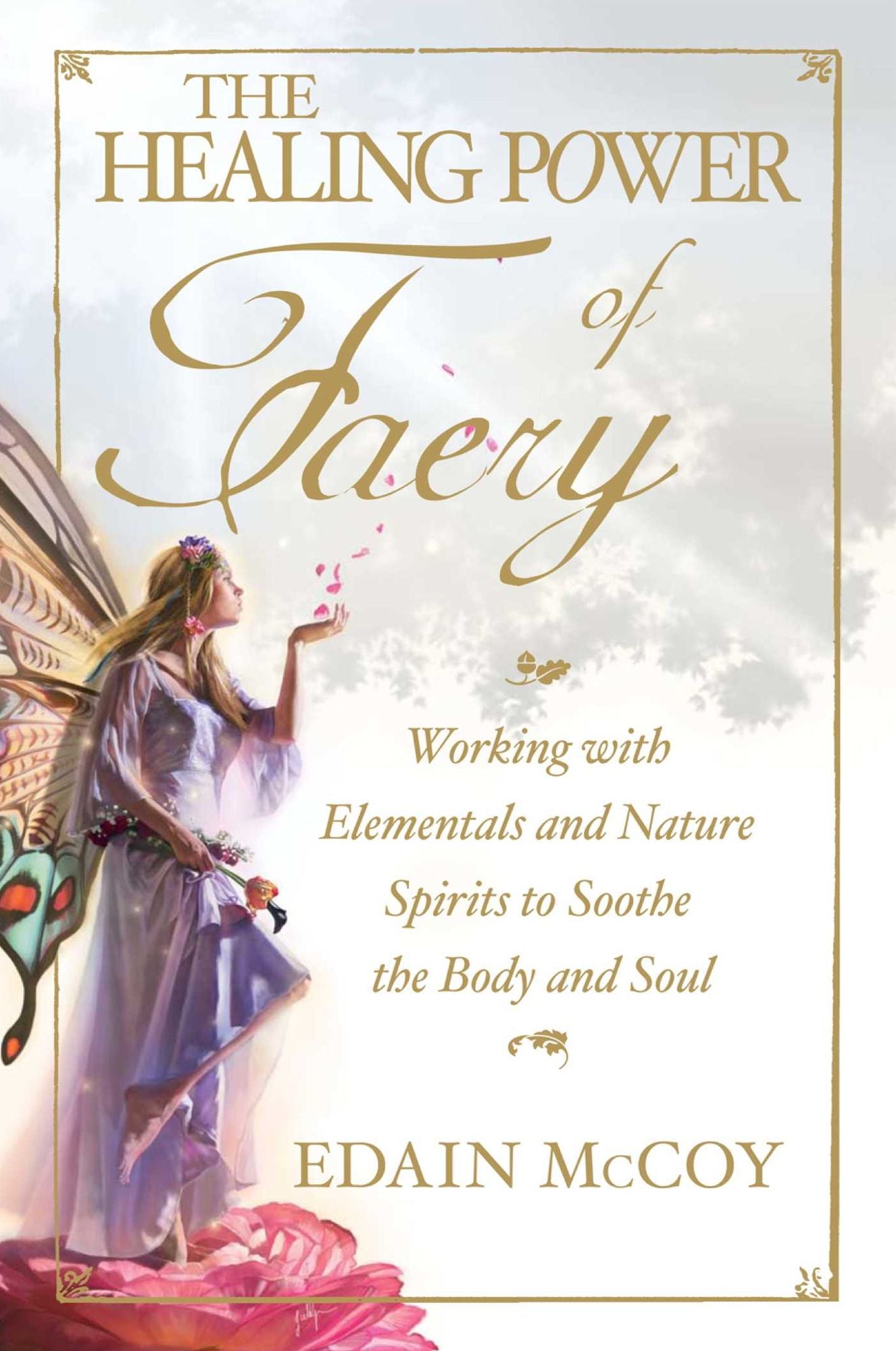 The Healing Power of Faery: Working with Elementals and Nature Spirits to Soothe the Body and Soul