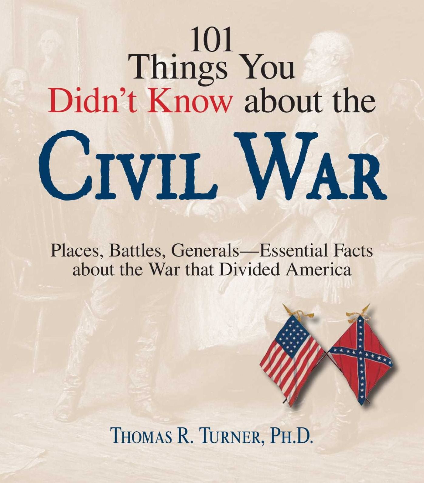101 Things You Didn't Know about the Civil War: Places, Battles, Generals--Essential Facts about the War That Divided America