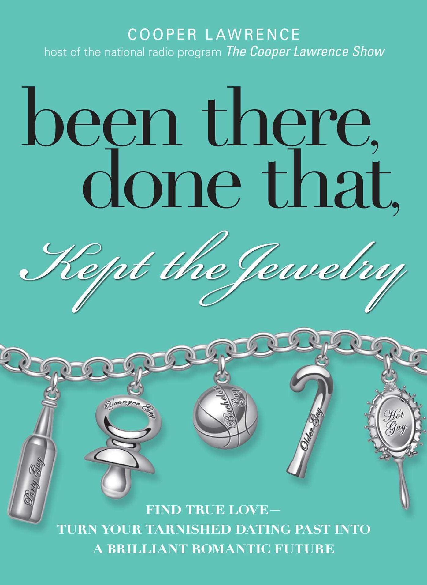 Been There, Done That, Kept The Jewelry: Find True Love--Turn Your Tarnished Dating Past into a Brilliant Romantic Future