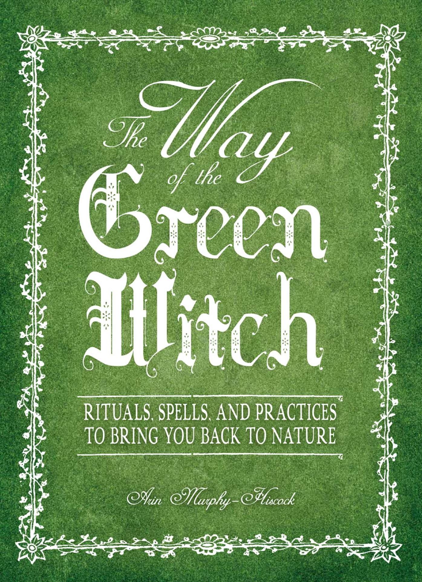 The Way Of The Green Witch: Rituals, Spells, And Practices to Bring You Back to Nature
