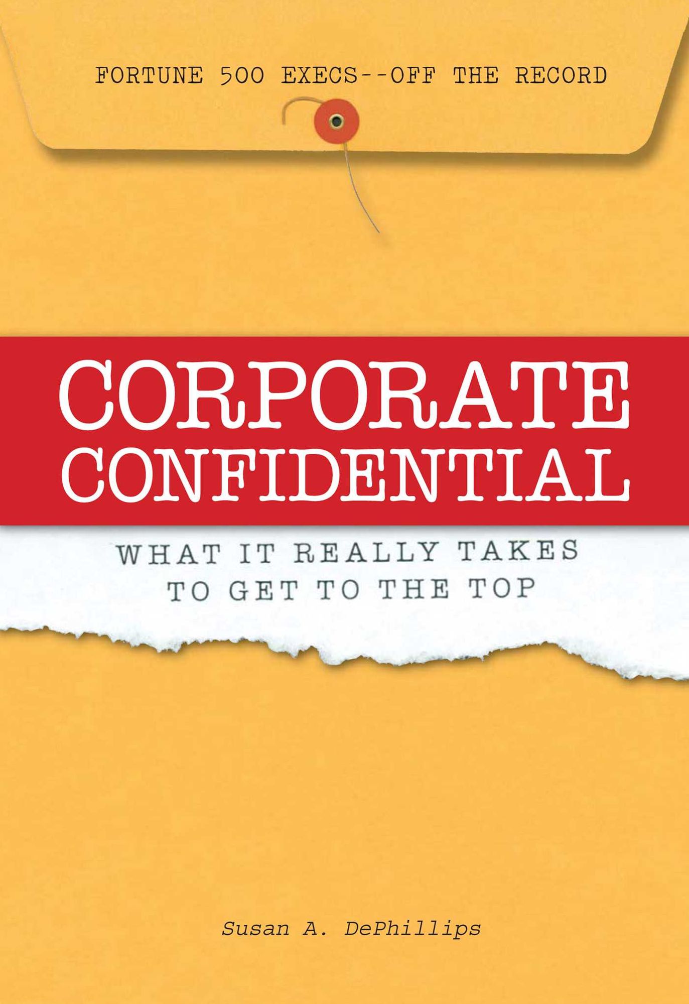 Corporate Confidential: Fortune 500 Executives Off the Record - What It Really Takes to Get to the Top