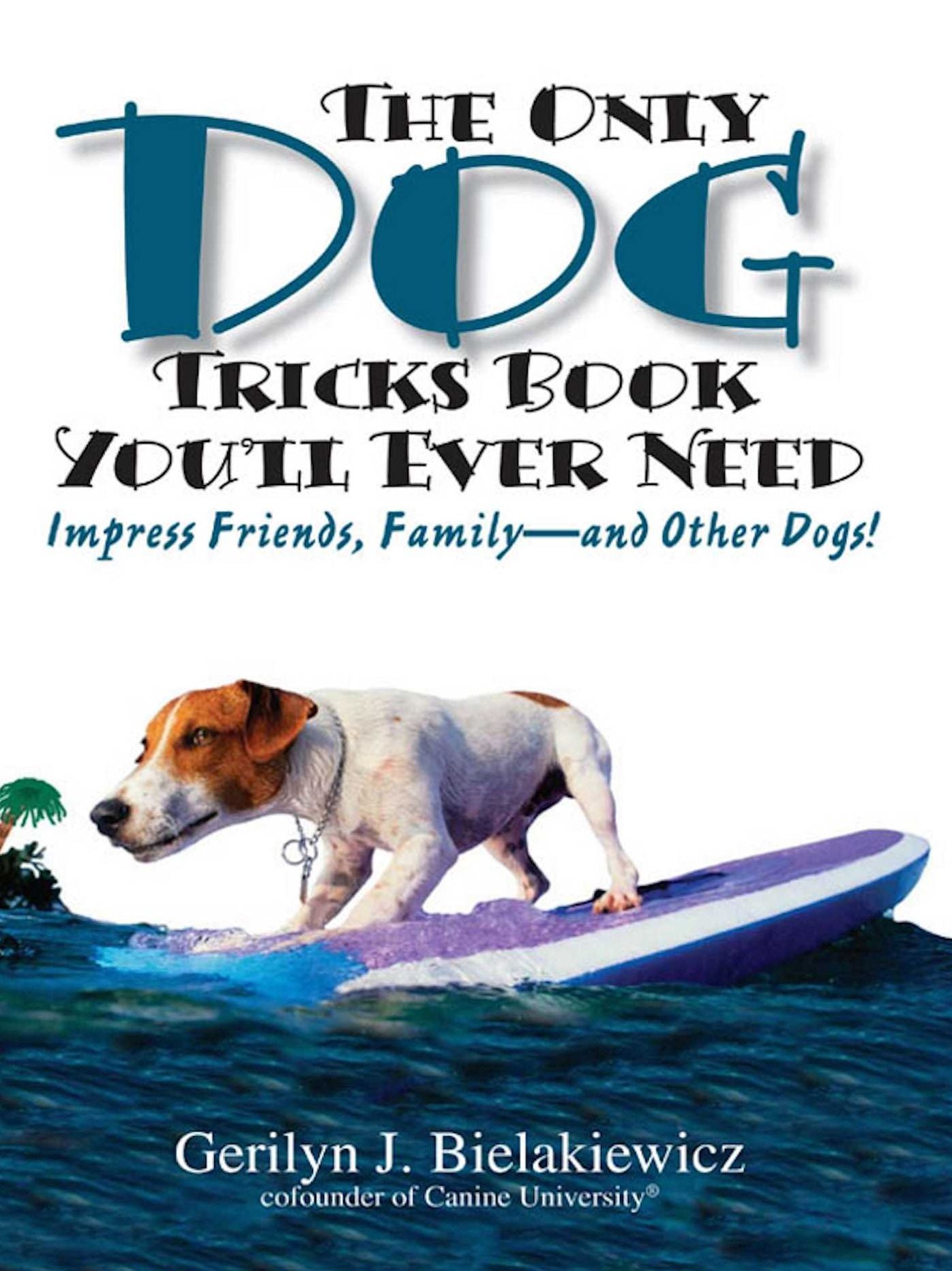 The Only Dog Tricks Book You'll Ever Need: Impress Friends, Family--and Other Dogs!