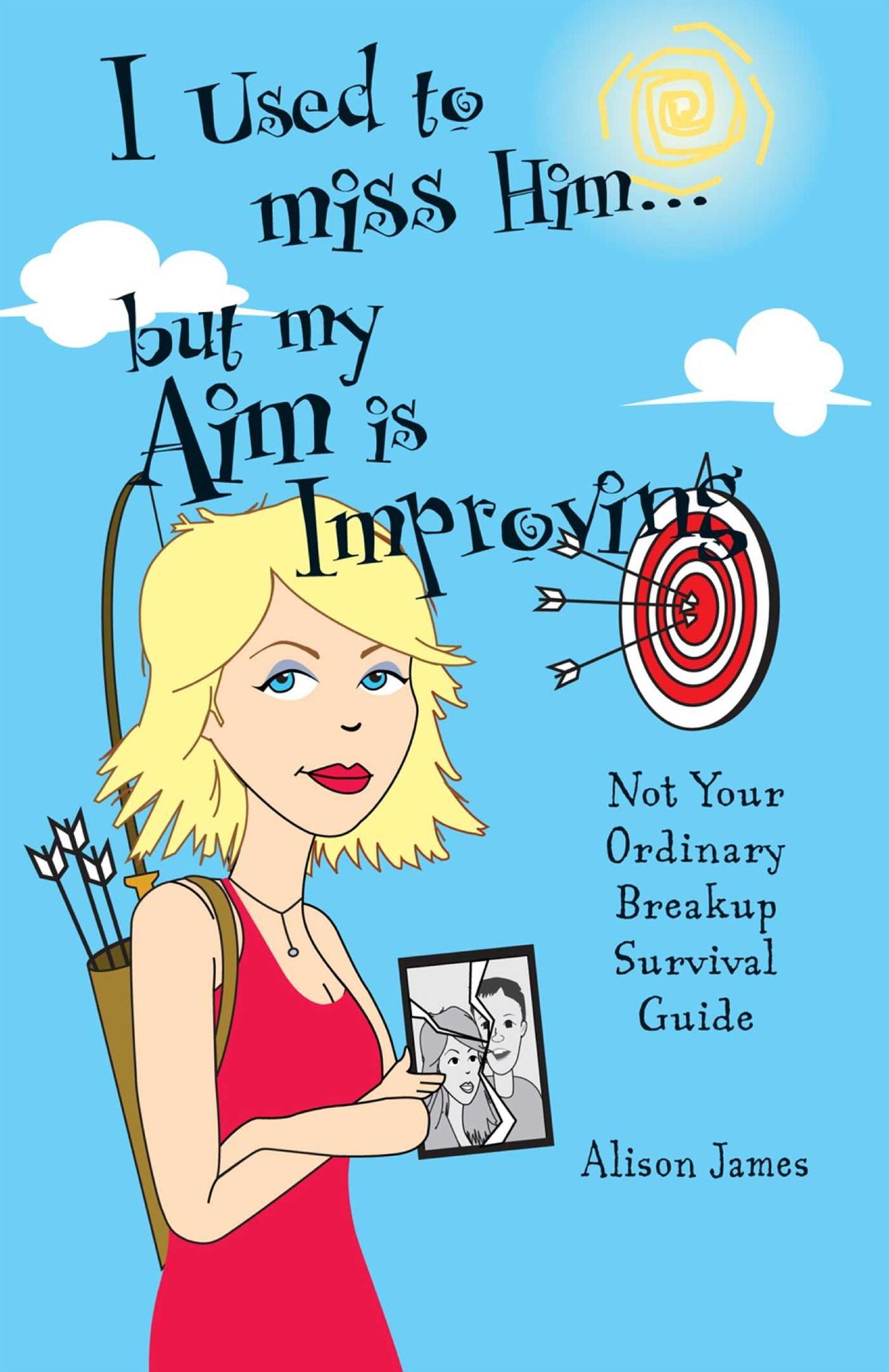 I Used To Miss Him...But My Aim Is Improving: Not Your Ordinary Breakup Survival Guide