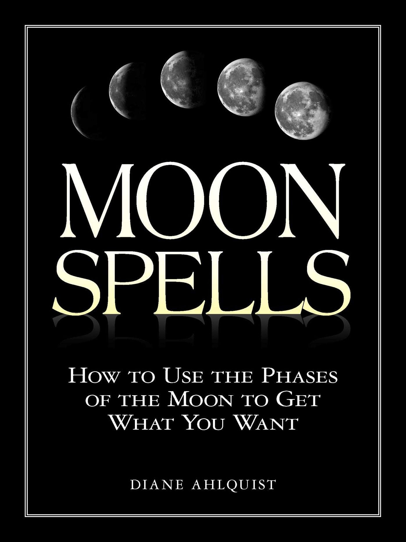 Moon Spells: How to Use the Phases of the Moon to Get What You Want