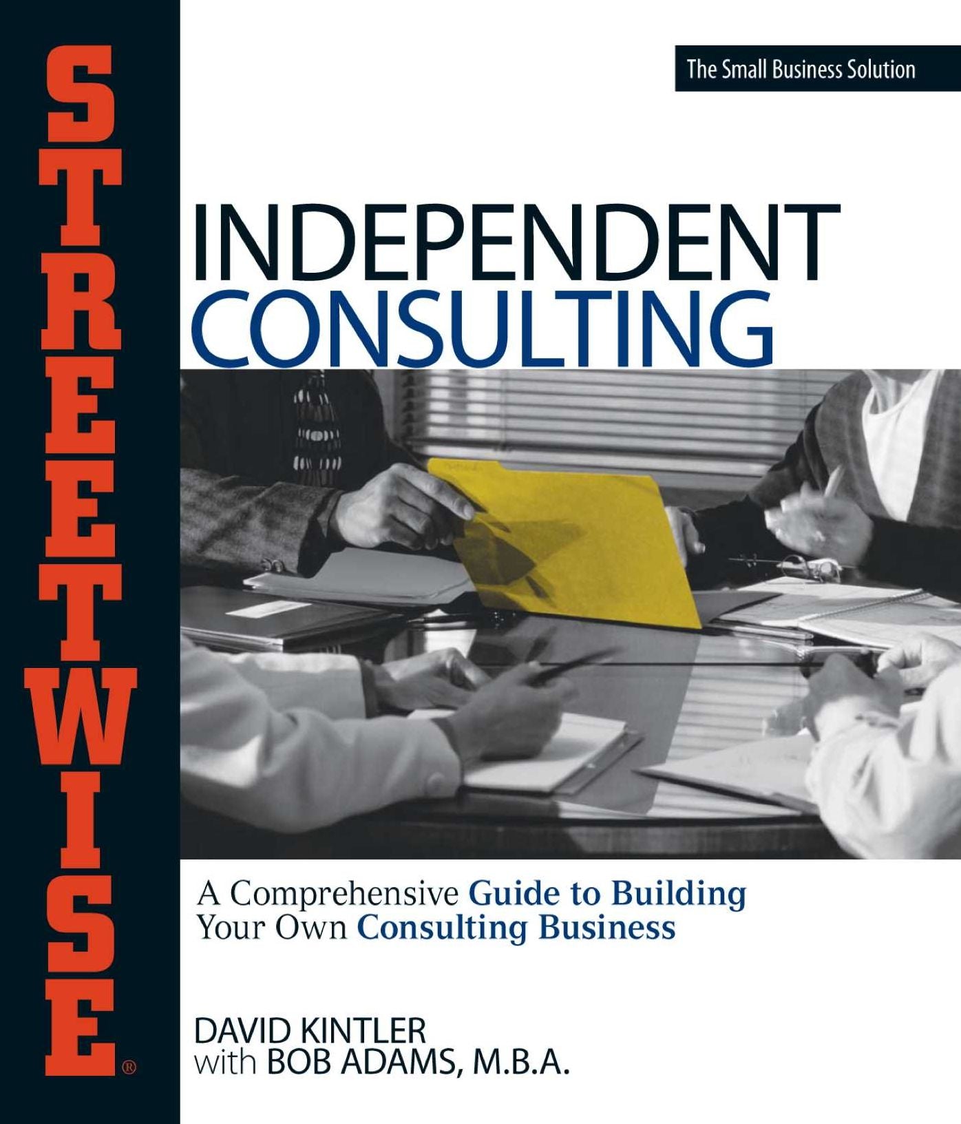 Streetwise Independent Consulting: Your Comprehensive Guide to Building Your Own Consulting Business