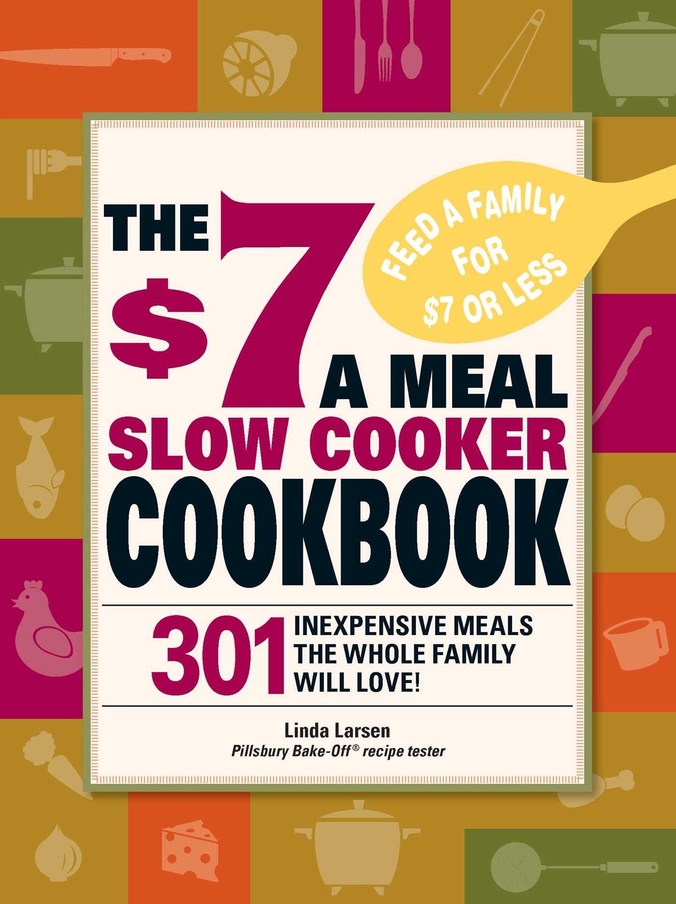 The $7 a Meal Slow Cooker Cookbook: 301 Delicious, Nutritious Recipes the Whole Family Will Love!