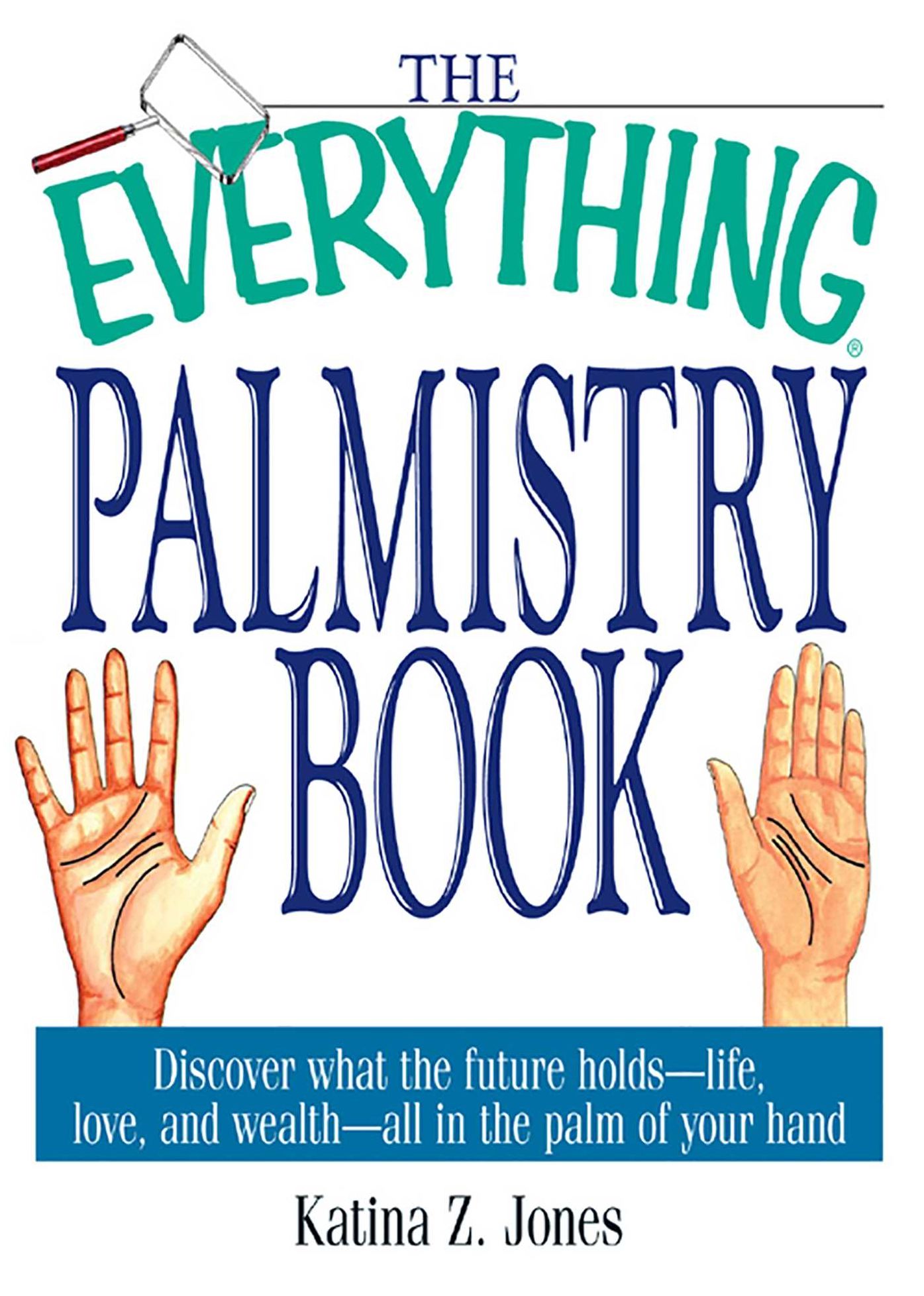The Everything Palmistry Book: Discover What the Future Holds--Life, Love, and Wealth--All in the Palm of Your Hand