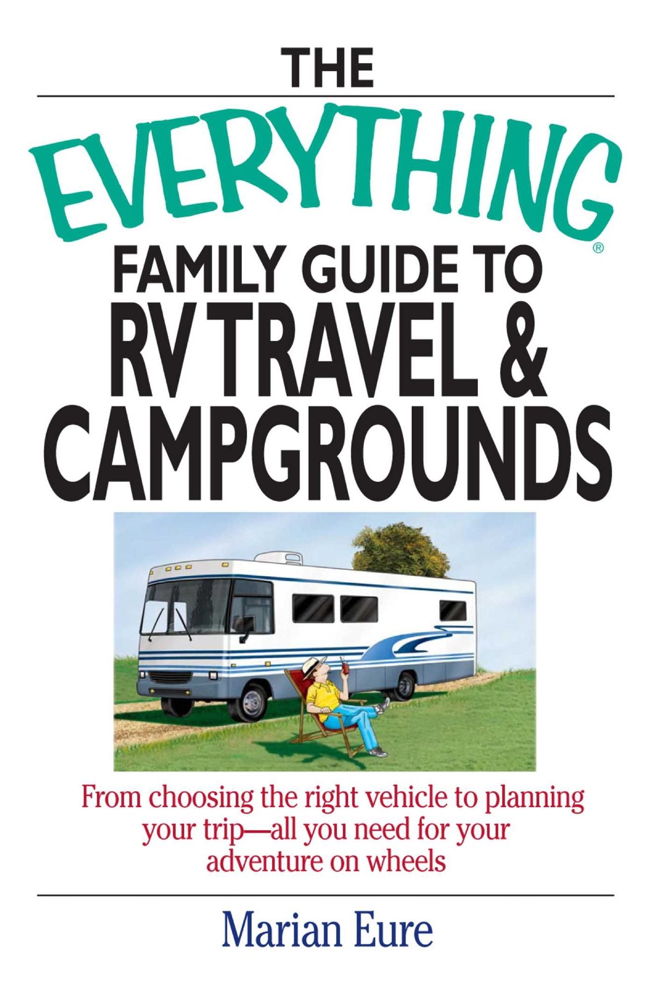 The Everything Family Guide To RV Travel And Campgrounds: From Choosing The Right Vehicle To Planning Your Trip--All You Need For Your Adventure On Wheels