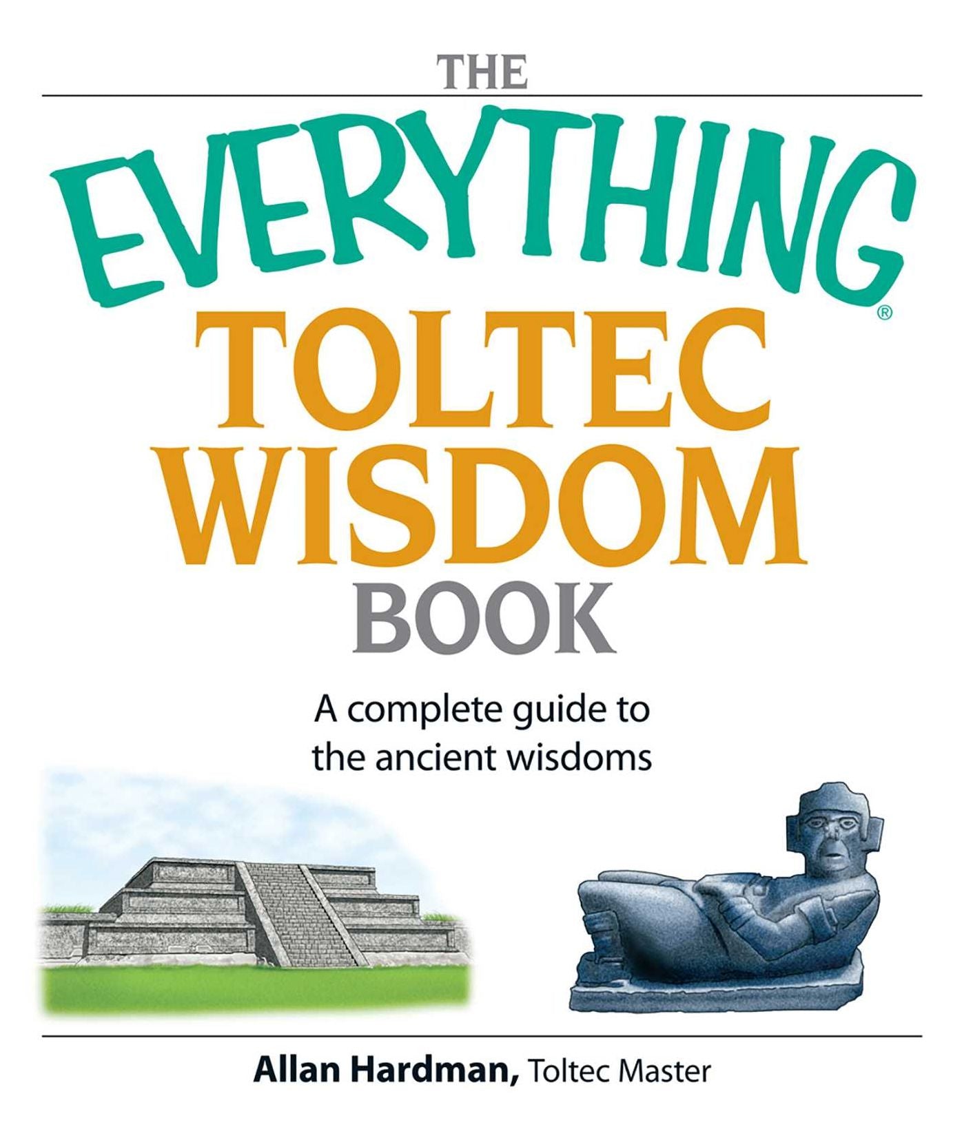 The Everything Toltec Wisdom Book: A Complete Guide to the Ancient Wisdoms