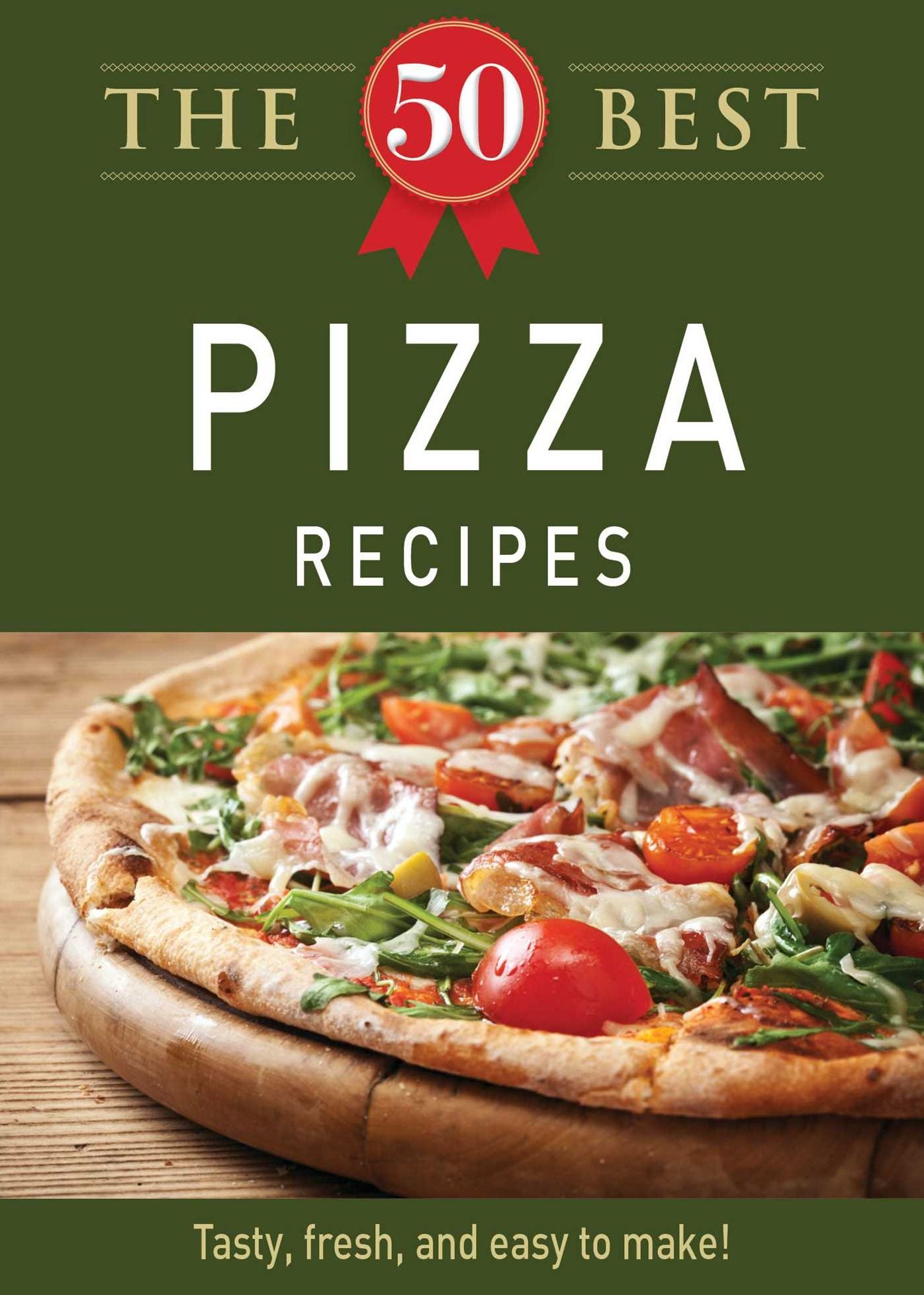 The 50 Best Pizza Recipes: Tasty, fresh, and easy to make!