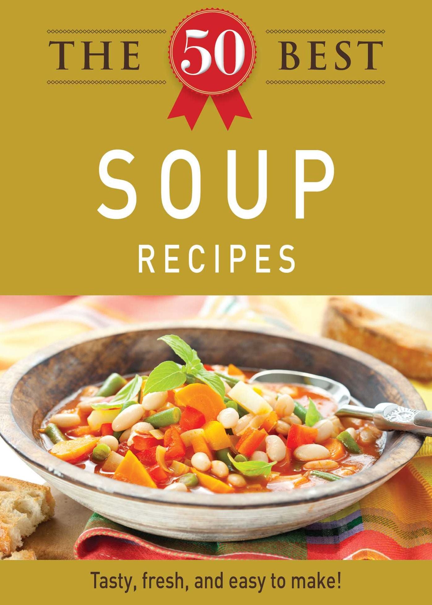 The 50 Best Soup Recipes: Tasty, fresh, and easy to make!