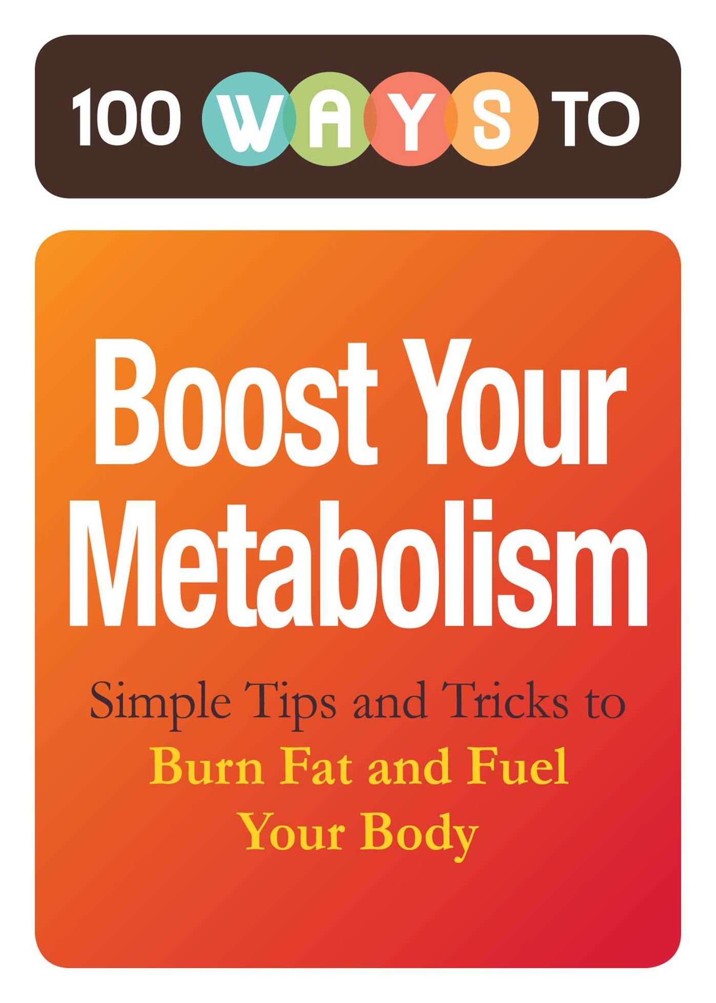 100 Ways to Boost Your Metabolism: Simple Tips and Tricks to Burn Fat and Fuel Your Body