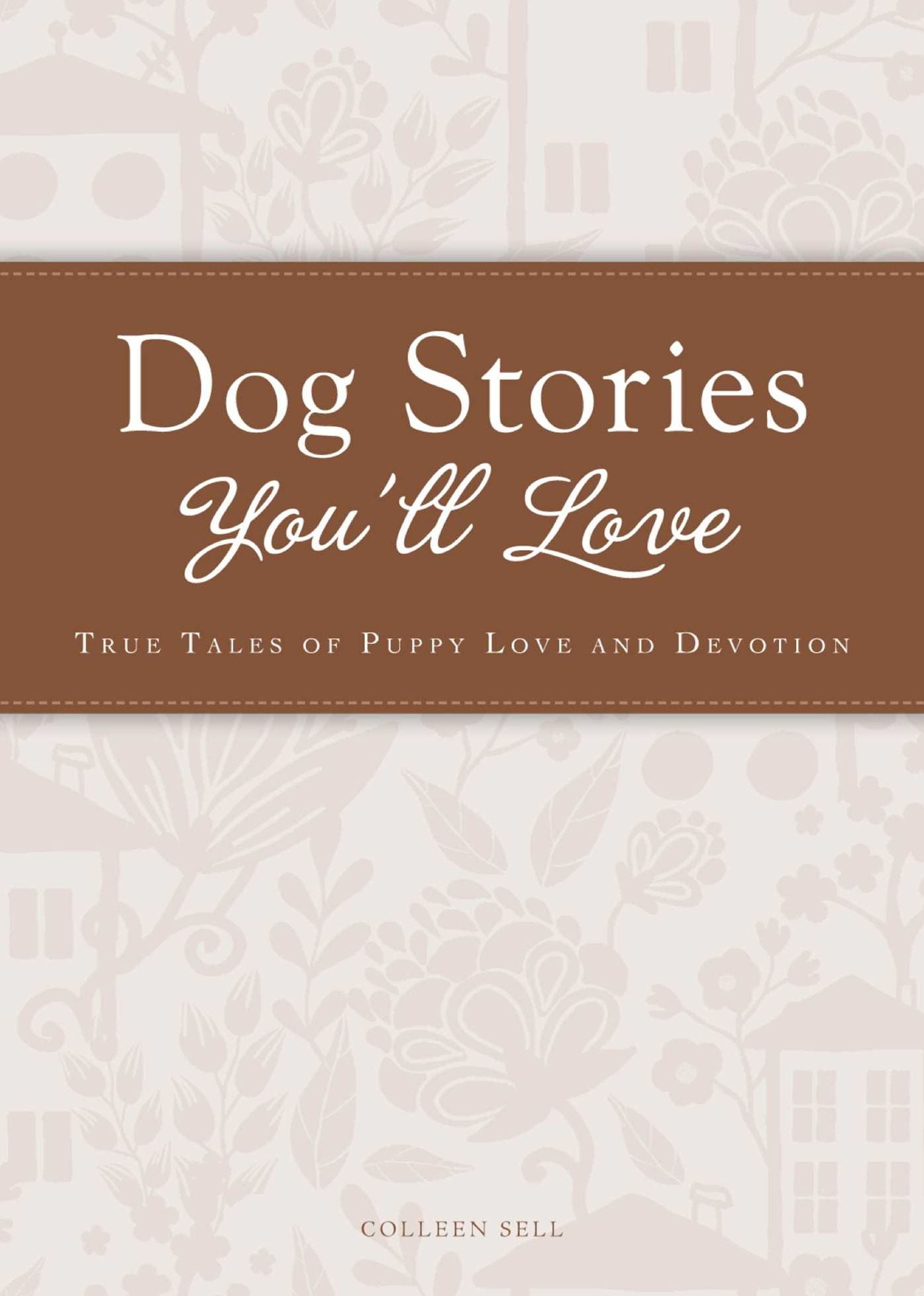 Dog Stories You'll Love: True tales of puppy love and devotion