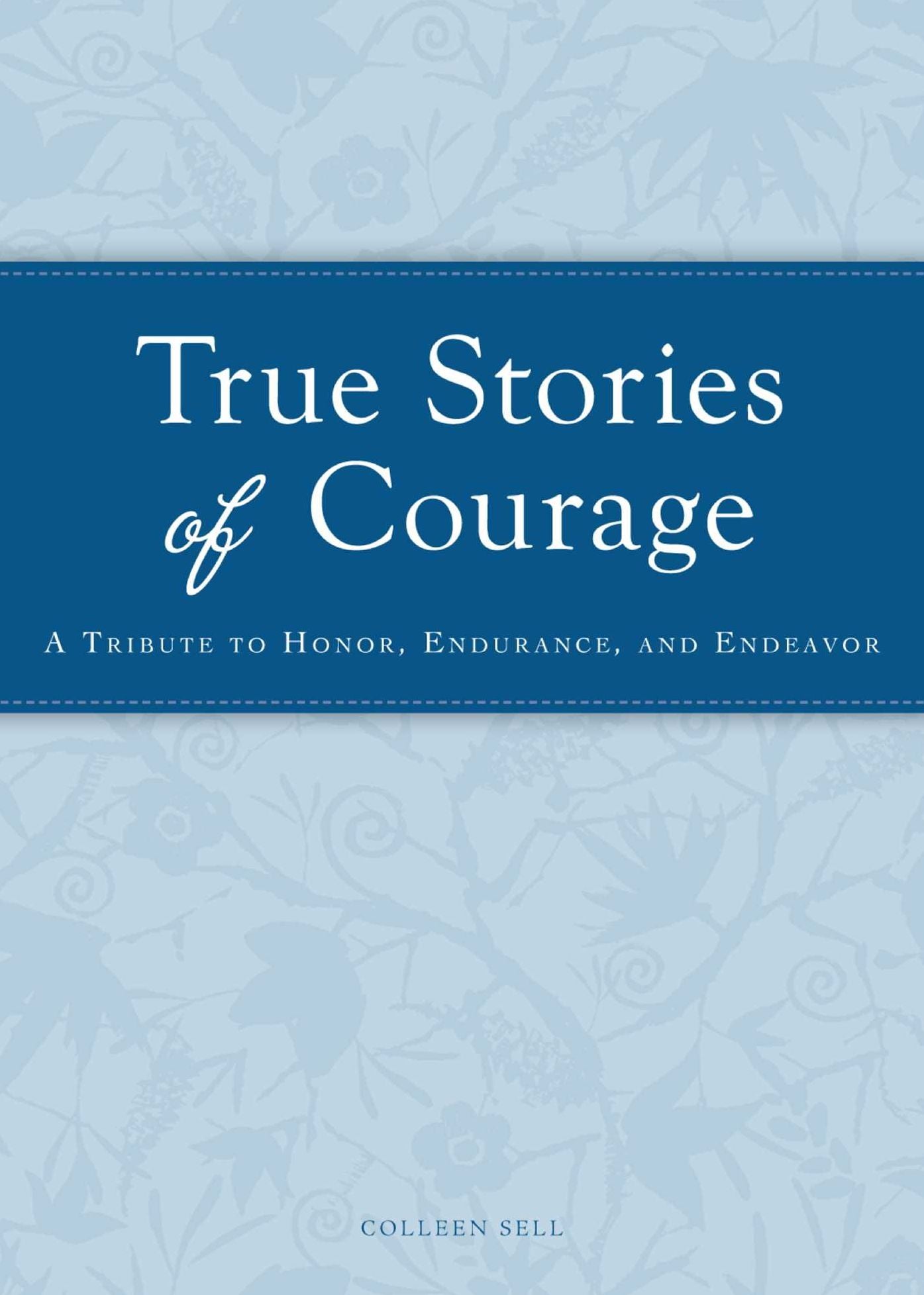 True Stories of Courage: A tribute in honor, endurance, and endeavor