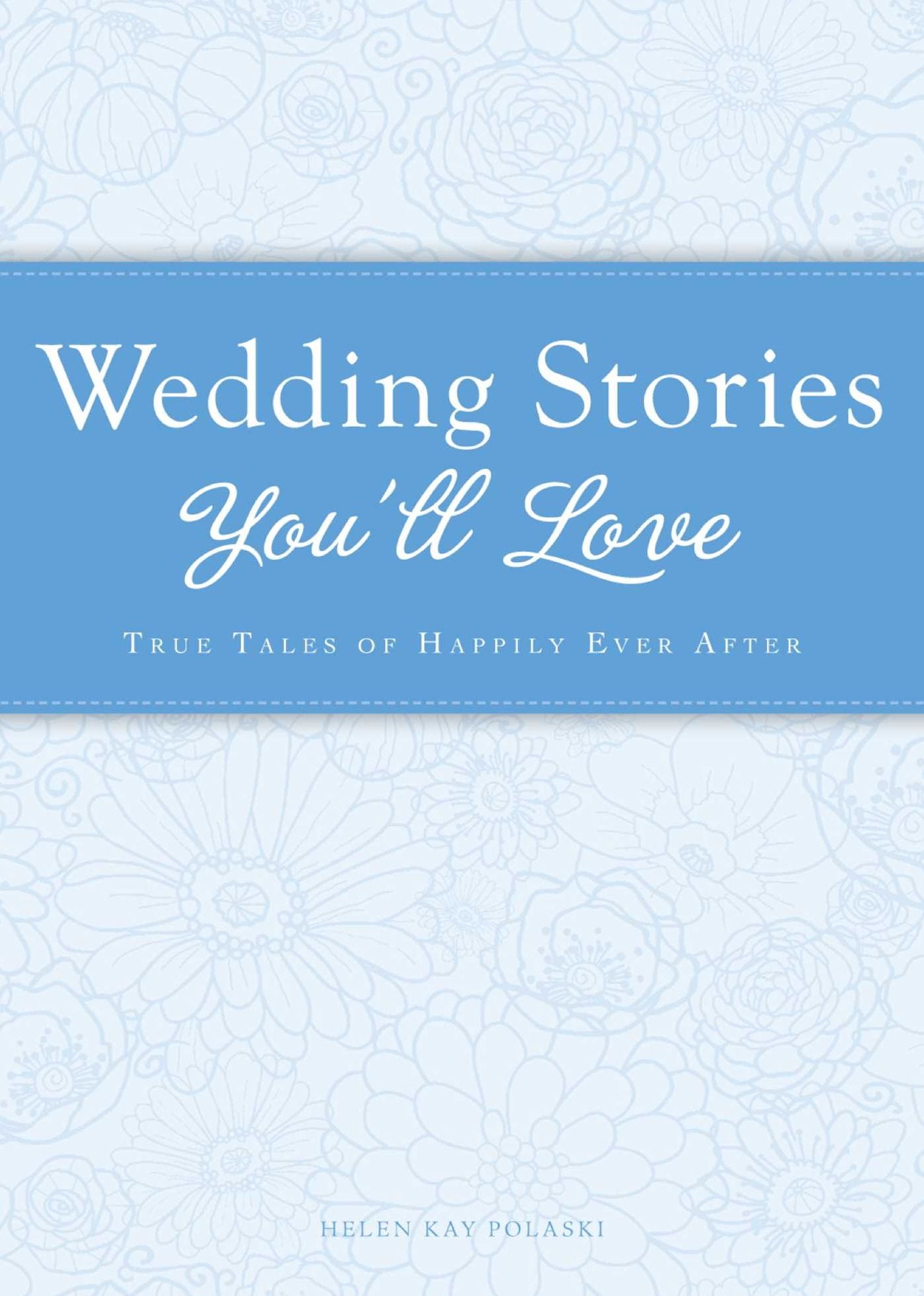 Wedding Stories You'll Love: True tales of happily ever after