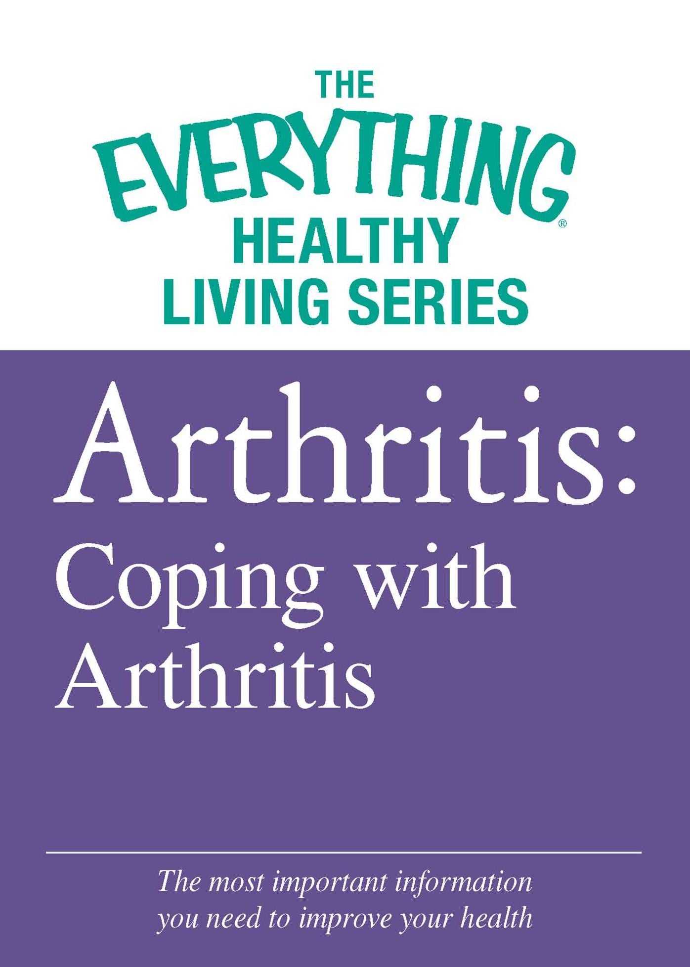 Arthritis: Coping with Arthritis: The most important information you need to improve your health