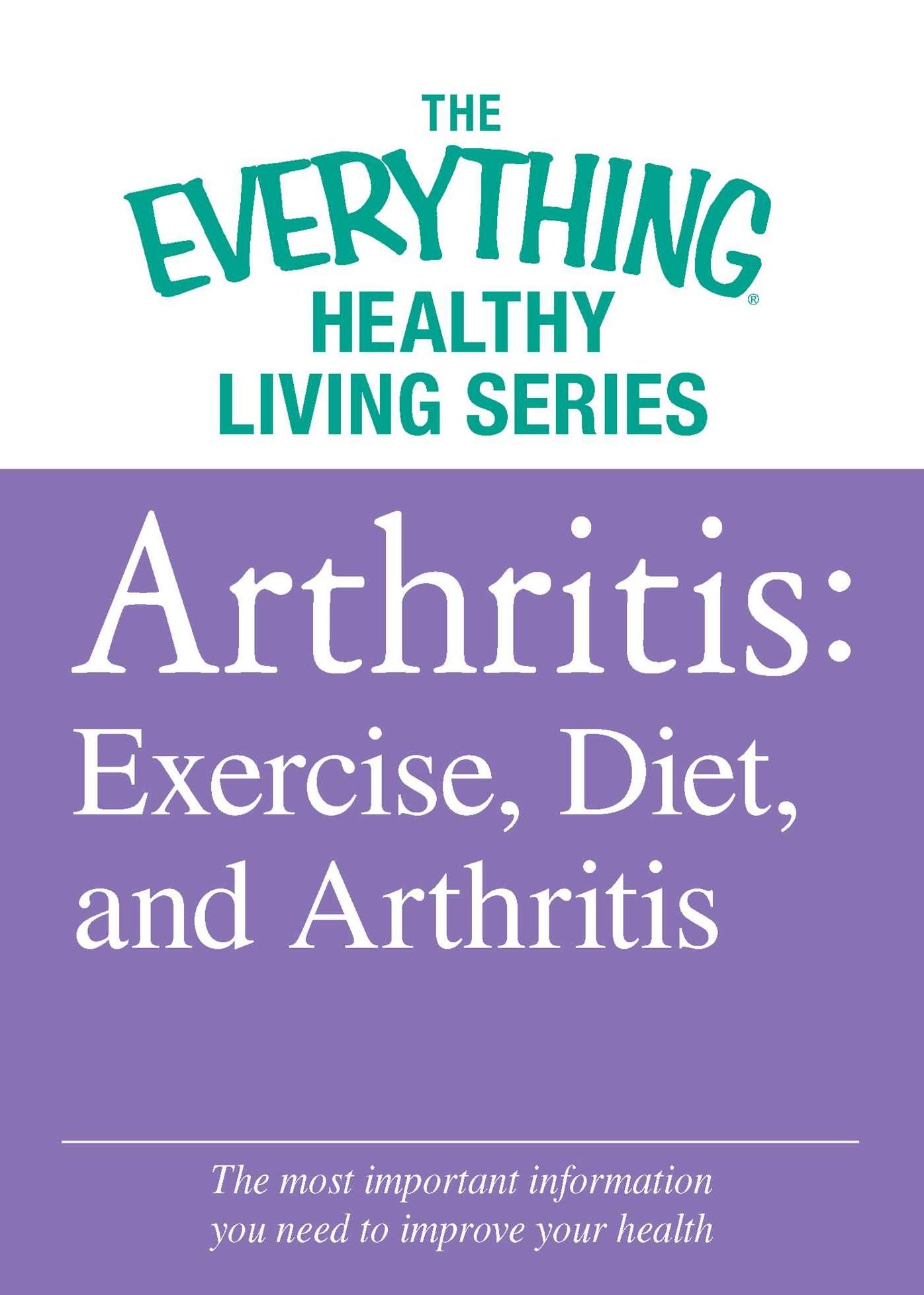 Arthritis: Exercise, Diet, and Arthritis: The most important information you need to improve your health