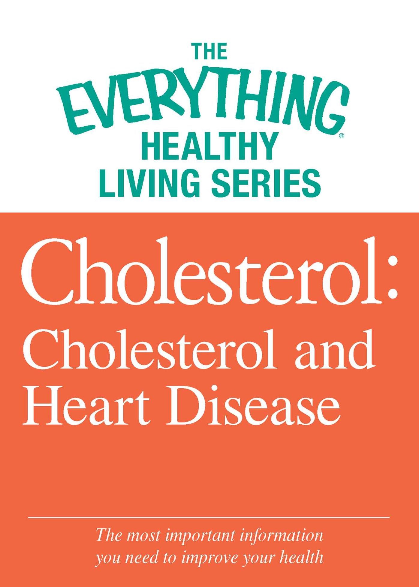 Cholesterol: Cholesterol and Heart Disease: The most important information you need to improve your health