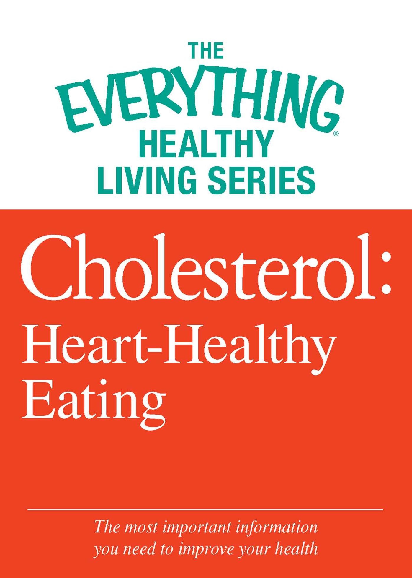 Cholesterol: Heart-Healthy Eating: The most important information you need to improve your health