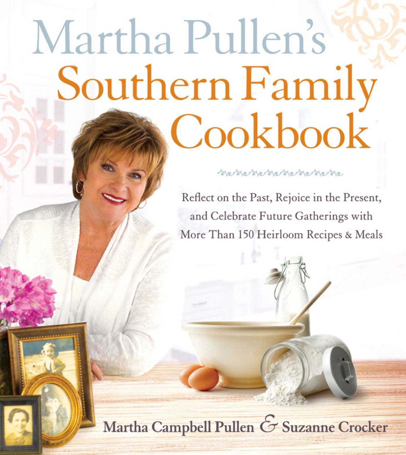 Martha Pullen's Southern Family Cookbook: Reflect on the Past, Rejoice in the Present, and Celebrate Future Gatherings with More than 250 Heirloom Recipes and Meals