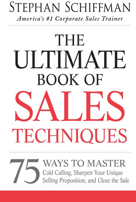 The Ultimate Book of Sales Techniques: 75 Ways to Master Cold Calling, Sharpen Your Unique Selling Proposition, and Close the Sale