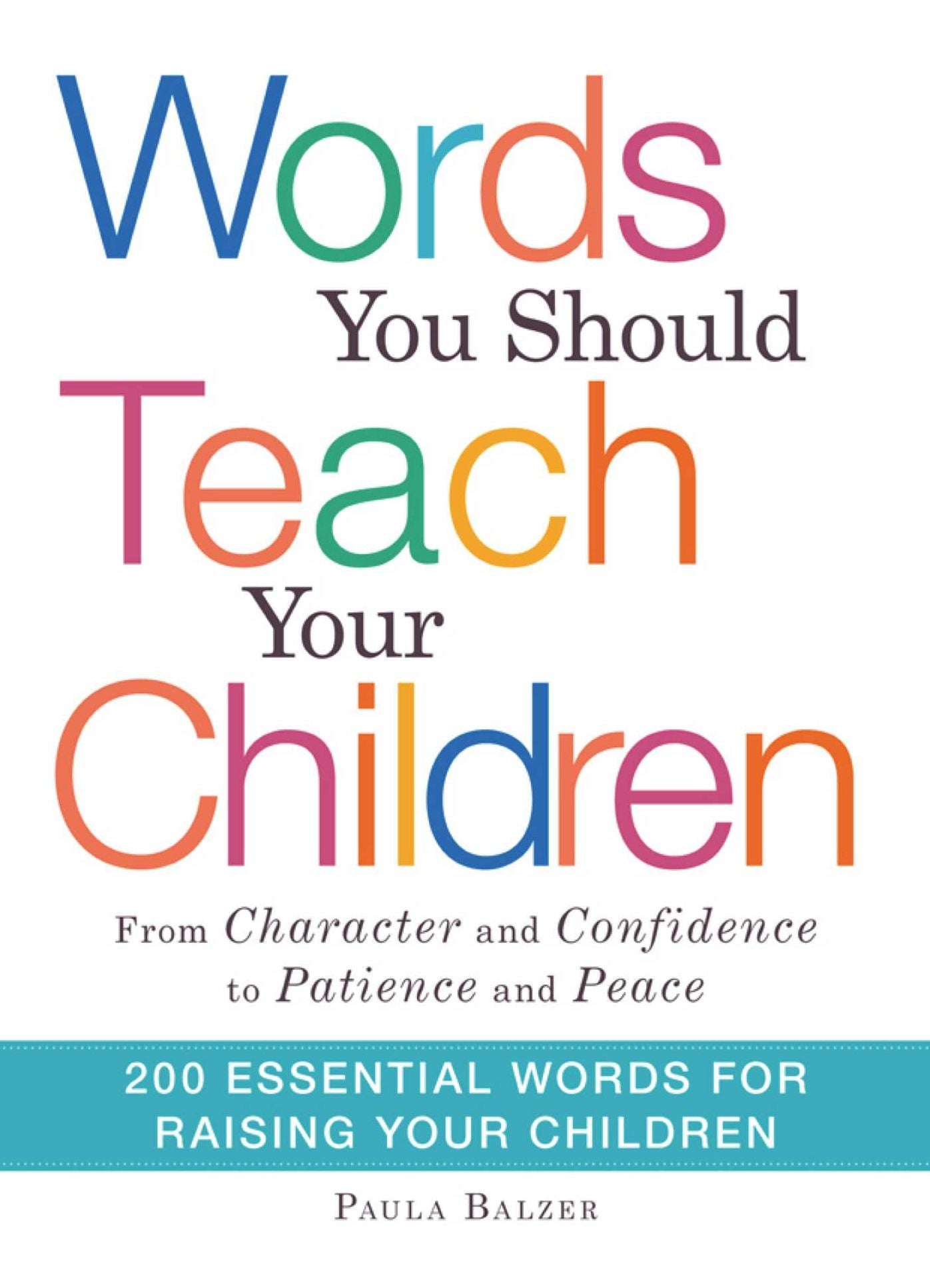 Words You Should Teach Your Children: From "Character" and "Confidence" to "Patience" and "Peace," 200 Essential Words for Raising Your Children