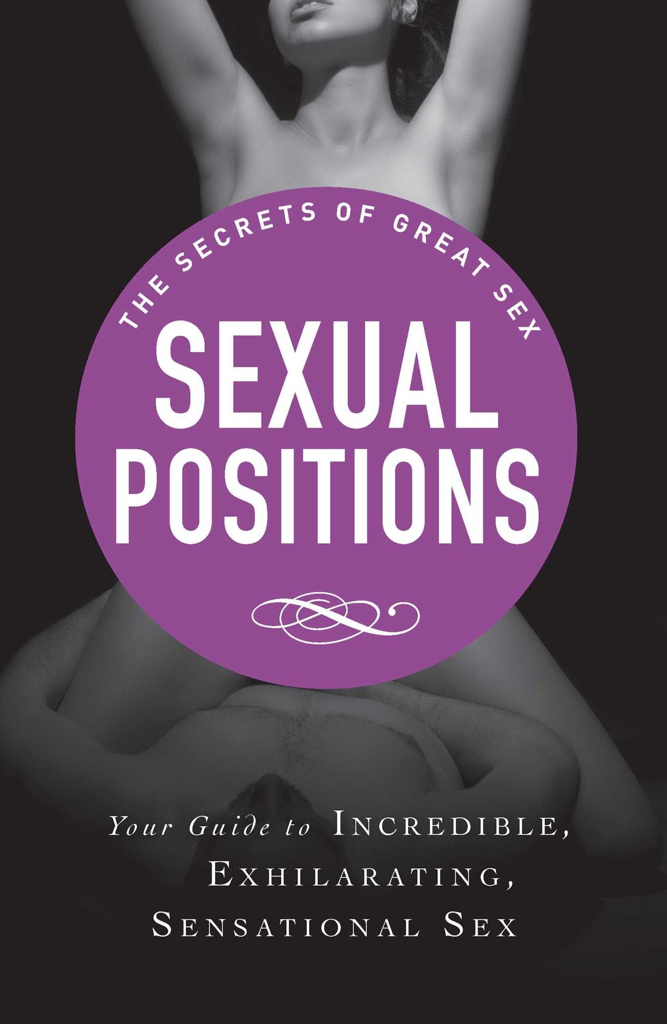 Sexual Positions: Your guide to incredible, exhilarating, sensational sex