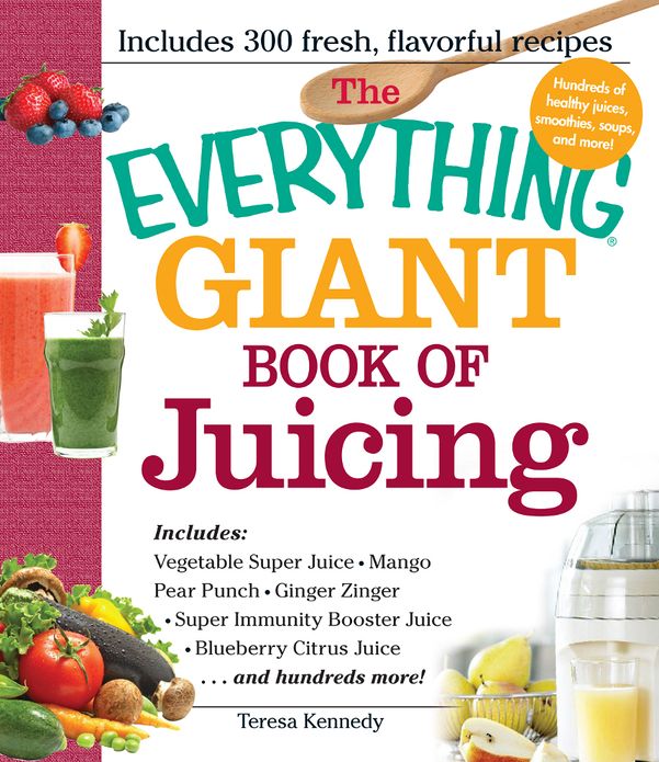 The Everything Giant Book of Juicing: Includes Vegetable Super Juice, Mango Pear Punch, Ginger Zinger, Super Immunity Booster, Blueberry Citrus Juice and hundreds more!