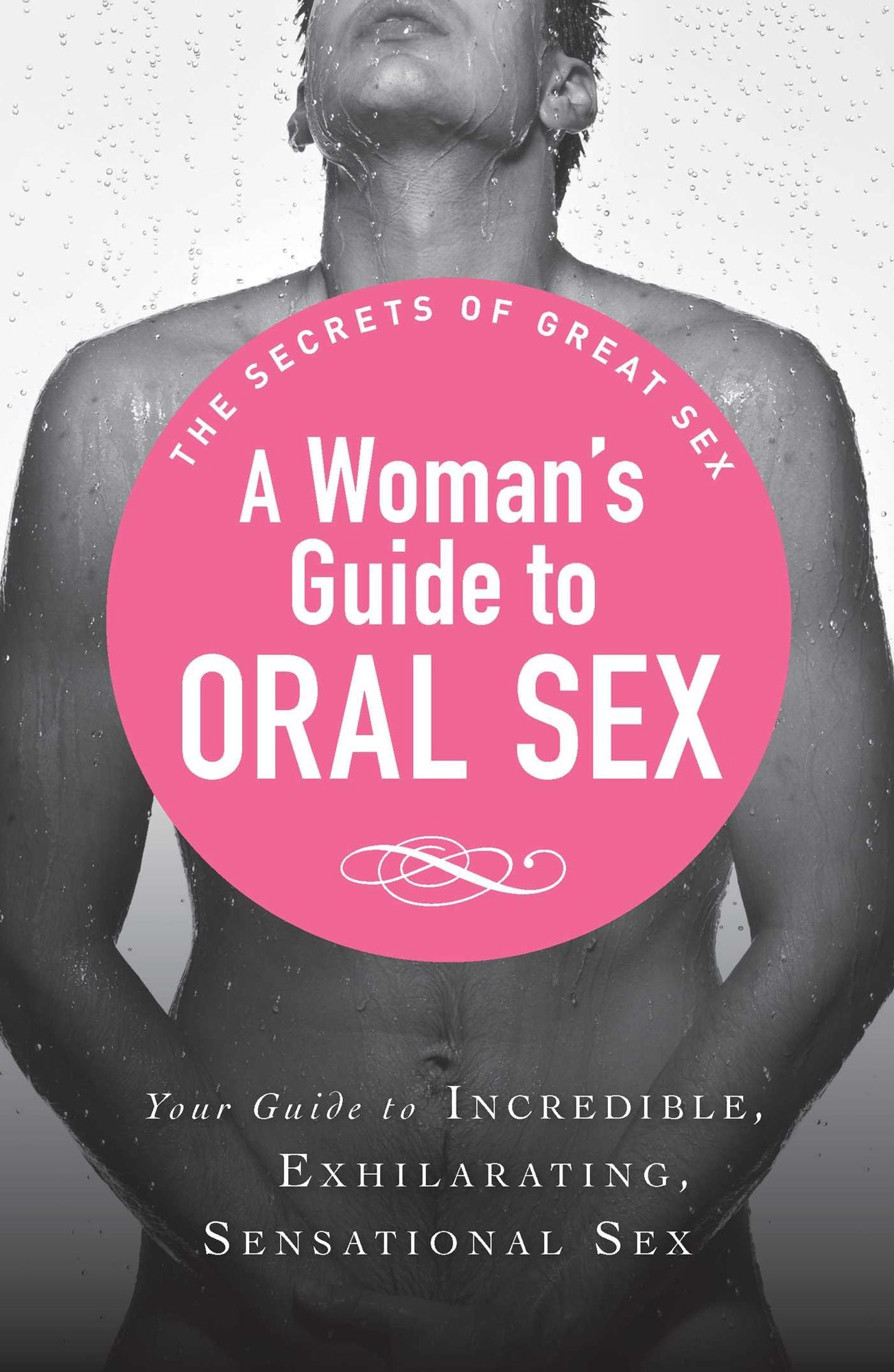 A Woman's Guide to Oral Sex: Your guide to incredible, exhilarating, sensational sex